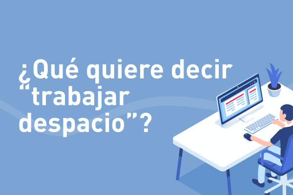 ¿Por qué queremos que usted trabaje despacio?